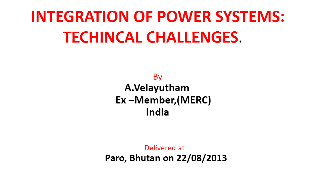 Integration of Power Systems: Technical Challenges Mr. A. Velayutham, Ex-Member MERC, India